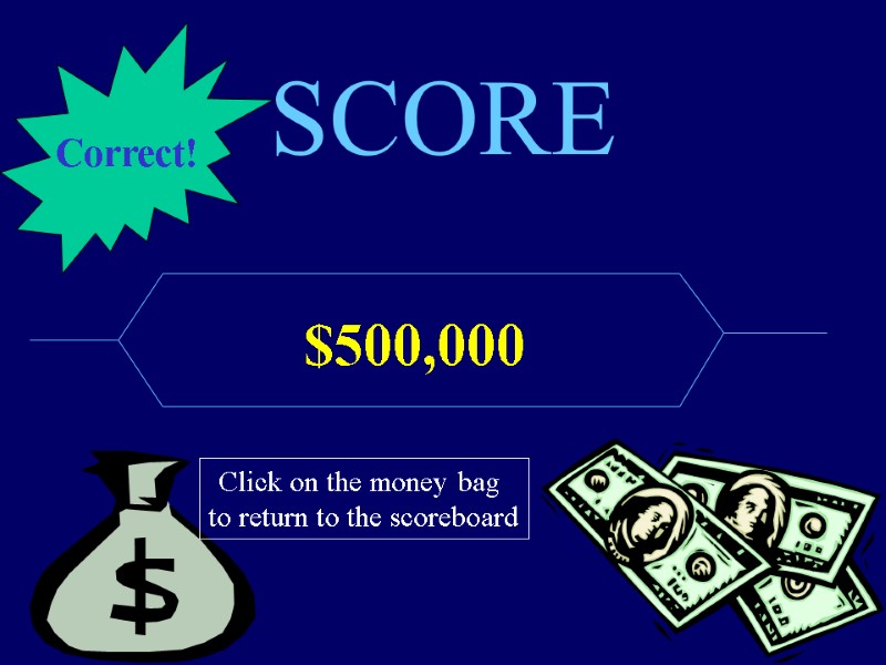 SCORE $500,000 Click on the money bag  to return to the scoreboard Correct!